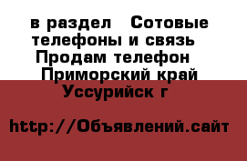  в раздел : Сотовые телефоны и связь » Продам телефон . Приморский край,Уссурийск г.